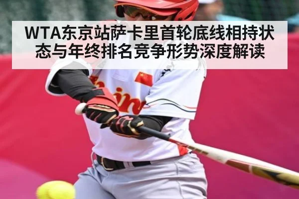 WTA东京站萨卡里首轮底线相持状态与年终排名竞争形势深度解读