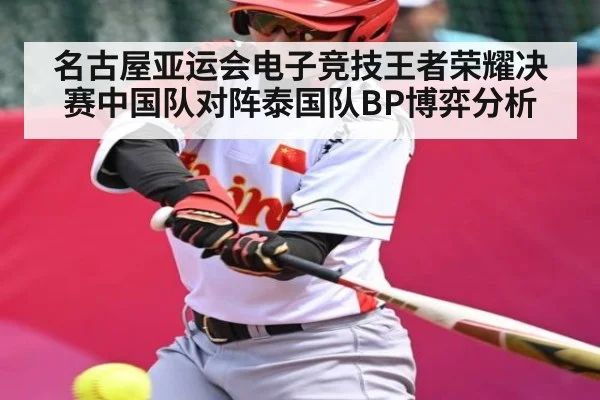 名古屋亚运会电子竞技王者荣耀决赛中国队对阵泰国队BP博弈分析