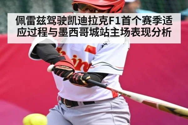 佩雷兹驾驶凯迪拉克F1首个赛季适应过程与墨西哥城站主场表现分析