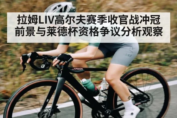 拉姆LIV高尔夫赛季收官战冲冠前景与莱德杯资格争议分析观察